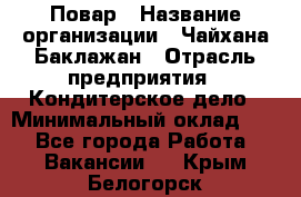 Повар › Название организации ­ Чайхана Баклажан › Отрасль предприятия ­ Кондитерское дело › Минимальный оклад ­ 1 - Все города Работа » Вакансии   . Крым,Белогорск